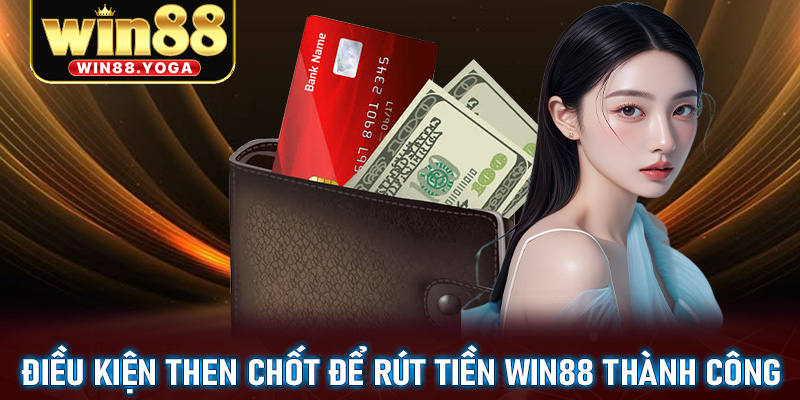 Cập nhật các điều kiện then chốt để rút tiền win88 thành công 