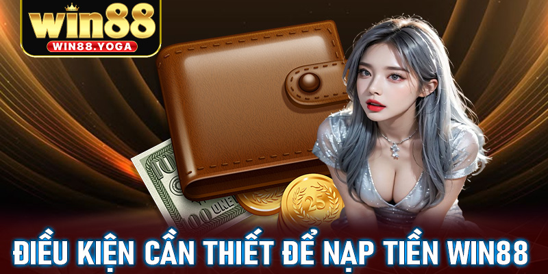 Một số điều kiện mà hội viên cần thiết để nạp tiền win88 nhanh chóng