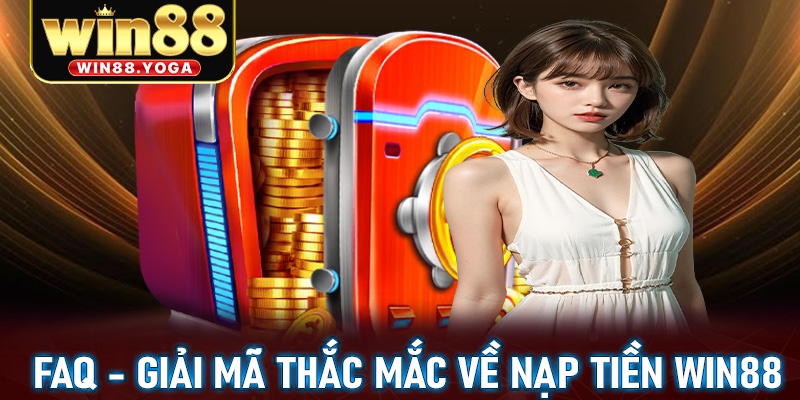 FAQs - Giải mã tất cả thắc mắc liên quan đến nạp tiền win88